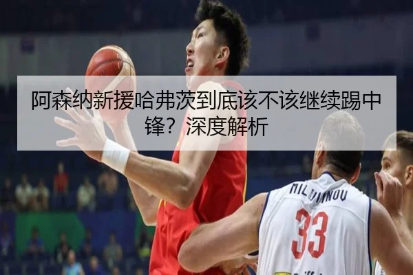 阿森纳新援哈弗茨到底该不该继续踢中锋？深度解析