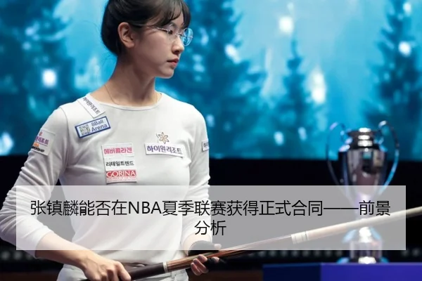 张镇麟能否在NBA夏季联赛获得正式合同——前景分析